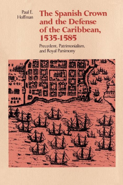 The Spanish Crown and the Defense of the Caribbean, 1535-1585: Precedent, Patrimonialism, and Royal Parsimony / Edition 1