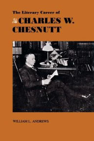 Title: The Literary Career of Charles W. Chesnutt, Author: William L. Andrews