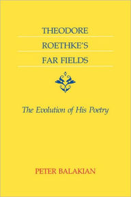 Title: Theodore Roethke's Far Fields: The Evolution of His Poetry, Author: Peter Balakian