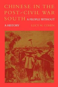 Title: Chinese in the Post-Civil War South: A People Without a History, Author: Lucy M. Cohen