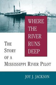 Title: Where The River Runs Deep: The Story of a Mississippi River Pilot, Author: Joy J. Jackson