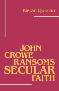 Title: John Crowe Ransom's Secular Faith, Author: Kieran Quinlan