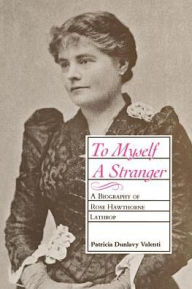 Title: To Myself A Stranger: A Biography of Rose Hawthorne Lathrop, Author: Patricia Dunlavy Valenti