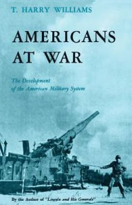 Title: Americans at War: The Development of the American Military System, Author: T. Harry Williams
