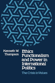 Title: Ethics, Functionalism, and Power in International Politics: The Crisis in Values, Author: Kenneth W. Thompson