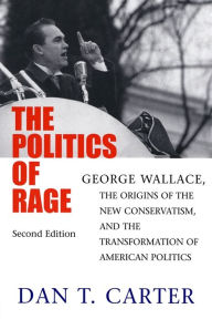 Title: The Politics of Rage: George Wallace, the Origins of the New Conservatism, and the Transformation of American Politics / Edition 2, Author: Dan T. Carter