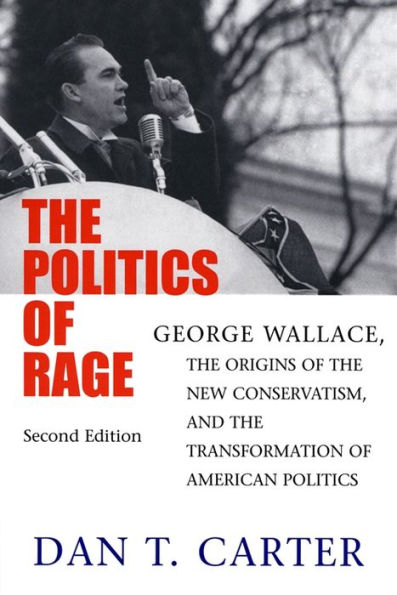 The Politics of Rage: George Wallace, the Origins of the New Conservatism, and the Transformation of American Politics / Edition 2