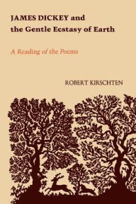 Title: James Dickey and the Gentle Ecstasy of Earth: A Reading of the Poems, Author: Robert Kirschten