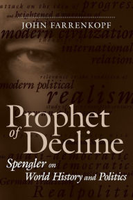 Title: Prophet of Decline: Spengler on World History and Politics / Edition 1, Author: John Farrenkopf