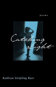 Title: Catching Light: Poems, Author: Kathryn Stripling Byer