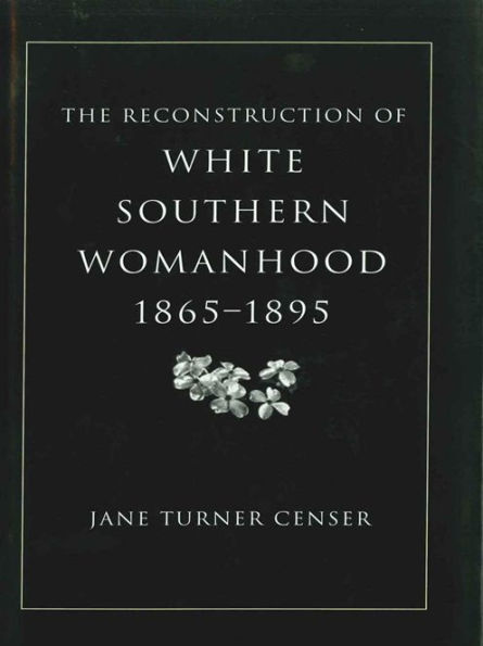 The Reconstruction of White Southern Womanhood, 1865-1895 / Edition 1