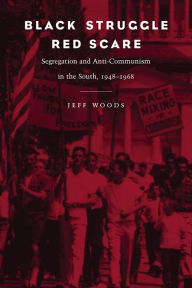 Title: Black Struggle, Red Scare: Segregation and Anti-Communism in the South, 1948--1968 / Edition 1, Author: Jeff R Woods