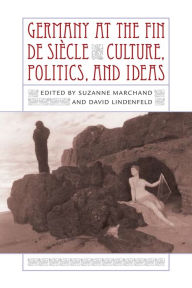 Title: Germany at the Fin de Siècle: Culture, Politics, and Ideas, Author: Suzanne Marchand