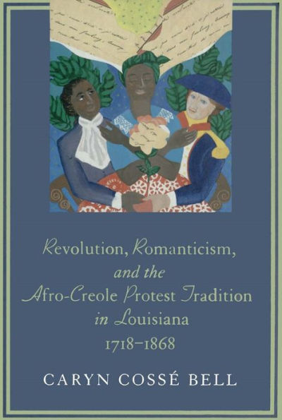 Revolution, Romanticism, and the Afro-Creole Protest Tradition in Louisiana, 1718-1868 / Edition 1
