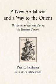 Title: A New Andalucia and a Way to the Orient: The American Southeast During the Sixteenth Century, Author: Paul E. Hoffman