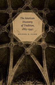 Title: The American Discovery of Tradition, 1865-1942, Author: Michael D. Clark