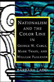 Title: Nationalism and the Color Line in George W. Cable, Mark Twain, and William Faulkner, Author: Barbara Ladd