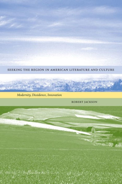 Seeking the Region in American Literature and Culture: Modernity, Dissidence, Innovation