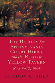 Title: The Battles for Spotsylvania Court House and the Road to Yellow Tavern, May 7-12, 1864 (Civil War's 1864 Overland Campaign Series), Author: Gordon C. Rhea