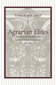Title: Agrarian Elites: American Slaveholders and Southern Italian Landowners, 1815--1861, Author: Enrico Dal Lago