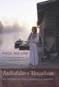 Title: Atchafalaya Houseboat: My Years in the Louisiana Swamp, Author: Gwen Roland