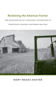 Title: Reclaiming the American Farmer: The Reinvention of a Regional Mythology in Twentieth-Century Southern Writing, Author: Mary Weaks-Baxter