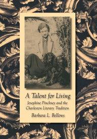 Title: A Talent for Living: Josephine Pinckney and the Charleston Literary Tradition, Author: Barbara L. Bellows
