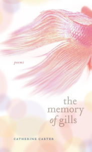 Title: The Memory of Gills: Poems, Author: Catherine W. Carter