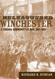 Title: Beleaguered Winchester: A Virginia Community at War, 1861--1865, Author: Richard R. Duncan