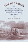 Troubled Waters: Steamboat Disasters, River Improvements, and American Public Policy, 1821--1860 / Edition 1