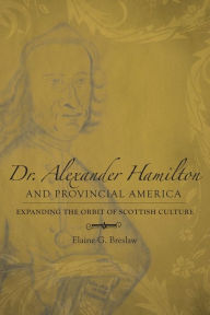 Title: Dr. Alexander Hamilton and Provincial America: Expanding the Orbit of Scottish Culture, Author: Elaine G Breslaw