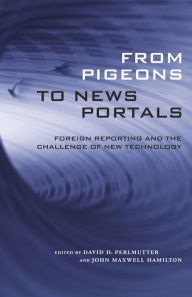 Title: From Pigeons to News Portals: Foreign Reporting and the Challenge of New Technology / Edition 1, Author: David D. Perlmutter