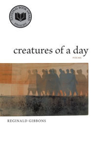 Title: Creatures of a Day: Poems, Author: Reginald Gibbons