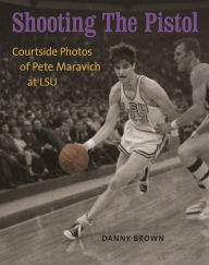Title: Shooting The Pistol: Courtside Photos of Pete Maravich at LSU, Author: Danny Brown
