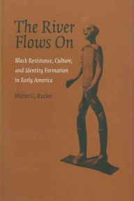 Title: The River Flows On: Black Resistance, Culture, and Identity Formation in Early America, Author: Walter C. Rucker