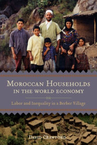 Title: Moroccan Households in the World Economy: Labor and Inequality in a Berber Village, Author: David Crawford