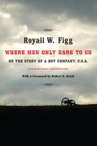 Title: Where Men Only Dare to Go: Or the Story of a Boy Company, C.S.A., Author: Royall W. Figg