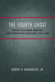 Title: The Fourth Ghost: White Southern Writers and European Fascism, 1930-1950, Author: Robert H. Brinkmeyer Jr.