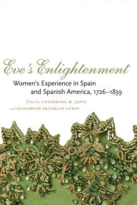 Title: Eve's Enlightenment: Women's Experience in Spain and Spanish America, 1726-1839 / Edition 1, Author: Catherine M. Jaffe