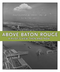 Title: Above Baton Rouge: A Pilot's View Then and Now, Author: Tom Guarisco