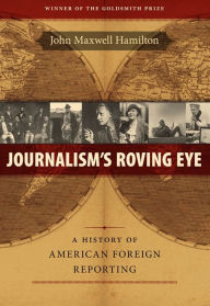 Title: Journalism's Roving Eye: A History of American Foreign Reporting, Author: John Maxwell Hamilton