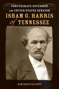 Title: Isham G. Harris of Tennessee: Confederate Governor and United States Senator, Author: Sam Davis Elliott