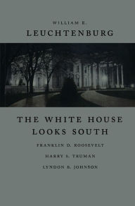 Title: The White House Looks South: Franklin D. Roosevelt, Harry S. Truman, Lyndon B. Johnson, Author: William E. Leuchtenburg