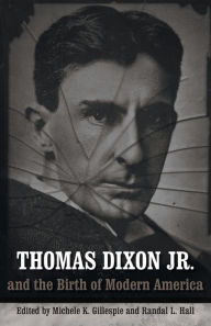 Title: Thomas Dixon Jr. and the Birth of Modern America, Author: Michele K. Gillespie