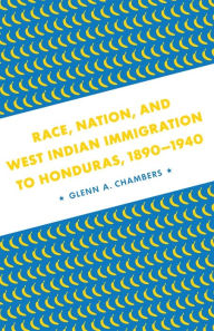 Title: Race, Nation, and West Indian Immigration to Honduras, 1890-1940 / Edition 1, Author: Glenn A. Chambers