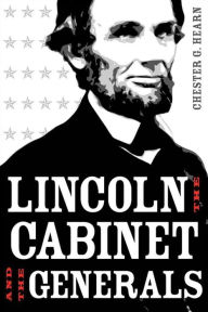 Title: Lincoln, the Cabinet, and the Generals, Author: Chester G. Hearn