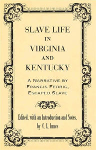 Title: Slave Life in Virginia and Kentucky: A Narrative by Francis Fedric, Escaped Slave, Author: C. L. Innes