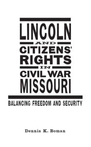 Title: Lincoln and Citizens' Rights in Civil War Missouri: Balancing Freedom and Security, Author: Dennis K. Boman