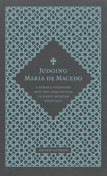 Judging Maria de Macedo: A Female Visionary and the Inquisition Early Modern Portugal