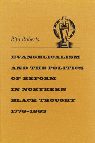 Title: Evangelicalism and the Politics of Reform in Northern Black Thought, 1776-1863, Author: Rita Roberts